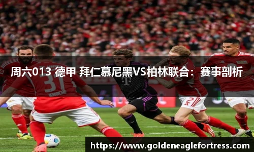 周六013 德甲 拜仁慕尼黑VS柏林联合：赛事剖析